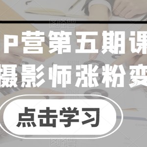 摄影师IP营第五期课程，帮助摄影师涨粉变现