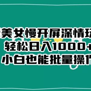 最新美女慢开屏深情玩法，轻松日入1000+小白也能批量操作