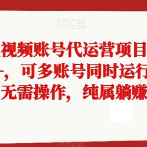 抖快微短视频账号代运营项目，单号月入2000+，可多账号同时运行，0成本无需操作，纯属躺赚【揭秘】