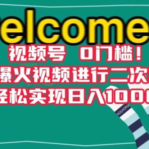 视频号0门槛！搬运爆火视频进行二次剪辑，轻松实现日入1000+【揭秘】