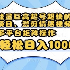 播放量巨高起号超快的冷门项目，漫剪情感视频，可多平台矩阵操作，轻松日入1000+【揭秘】