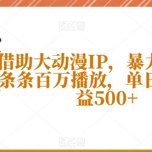 借助大动漫IP，暴力起号，条条百万播放，单日轻松收益500+【揭秘】