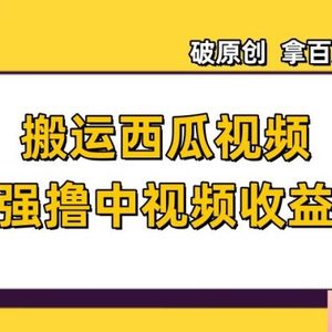 搬运西瓜视频强撸中视频收益，日赚600+破原创，拿百万流量【揭秘】