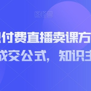 实操型知识付费直播卖课方法，知识主播卖课成交公式，知识主播孵化