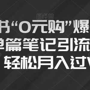 小红书“0元购”爆款内容，单篇笔记引流200+，轻松月入过W【揭秘】