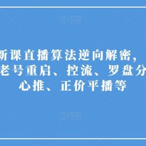 2023新课直播算法逆向解密，选品、建模、老号重启、控流、罗盘分析、随心推、正价平播等