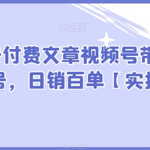 某公众号付费文章视频号带货7天快速起号，日销百单【实操版】