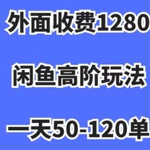 外面收费1280，闲鱼高阶玩法，一天50-120单，市场需求大，日入1000+【揭秘】