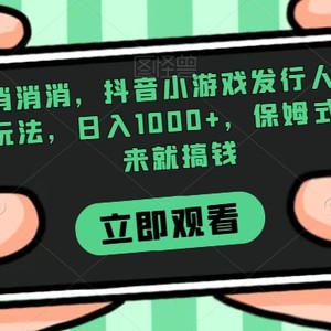 欢乐消消消，抖音小游戏发行人计划，偏门玩法，日入1000+，保姆式教学，来就搞钱