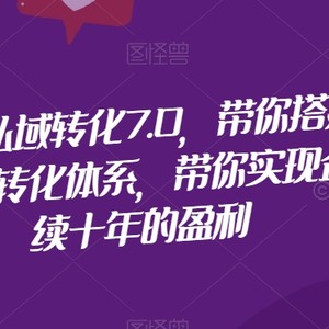 抖音引流私域转化7.0，带你搭建抖音引流私域转化体系，带你实现企业持续十年的盈利