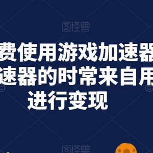 无限免费使用游戏加速器，通过撸加速器的时常来自用或者进行变现