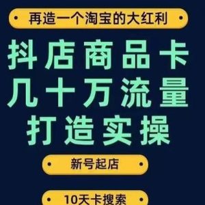 抖店商品卡几十万流量打造实操，从新号起店到一天几十万搜索、推荐流量完整实操步骤