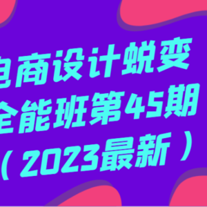 电商设计蜕变全能班第45期（2023最新）全方面提升，系统性学习电商设计