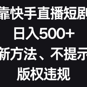 靠快手直播短剧，日入500+，新方法、不提示版权违规