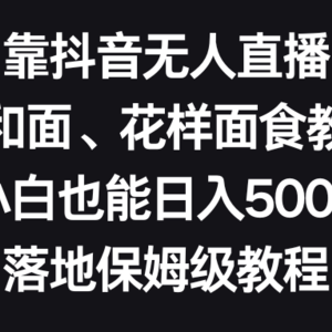 靠抖音无人直播，卖和面、花样面试教程，小白也能日入500+，落地保姆级教程