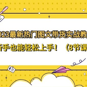 2023最新热门图文带货实战教程，新手也能轻松上手！（8节课）