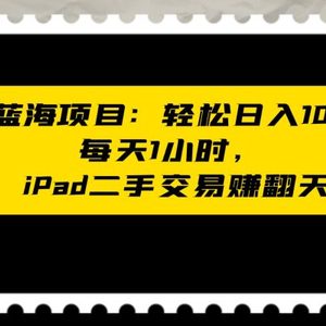 闲鱼蓝海项目轻松日入1000+，每天1小时， iPad二手交易赚翻天