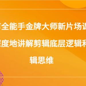 拍剪全能手金牌大师新片场课堂，更深度地讲解剪辑底层逻辑和剪辑思维（117节课）