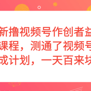 最新撸视频号作创者益收课程，测通了视频号分成计划，一天百来块！