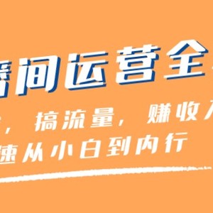 直播间运营全攻略：做由容，搞流量，赚收入一快速从小白到内行（46节课）