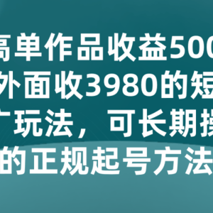 最高单作品收益5000+，外面收3980的短剧推广玩法，可长期操作的正规起号方法