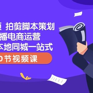 短视频拍剪脚本策划直播电商运营起号本地同城一站式（50节视频课）