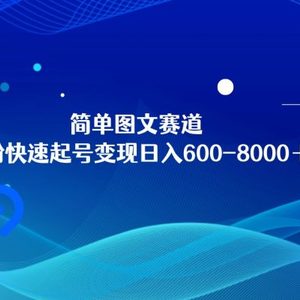 简单图文赛道，零粉快速起号变现日600-8000＋，可放大矩阵操作