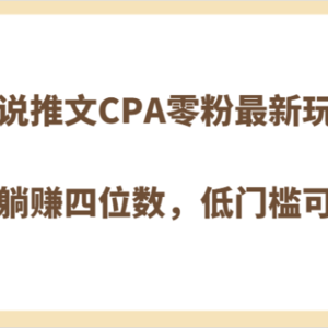 小说推文CPA零粉最新玩法，每天躺赚四位数，低门槛可分裂