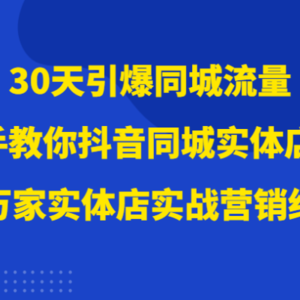 30天引爆同城流量，上万家实体店实战营销经验大佬手把手教你抖音同城实体店引流