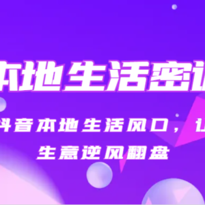 本地生活密训 抓住抖音本地生活风口，让你的生意逆风翻盘（27节课）
