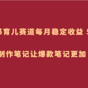 小红书育儿赛道，每月稳定收益 5000+，AI 制作笔记让爆款笔记更加 简单