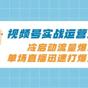 视频号实战运营课2.0，冷启动流量爆发，单场直播迅速打爆直播间