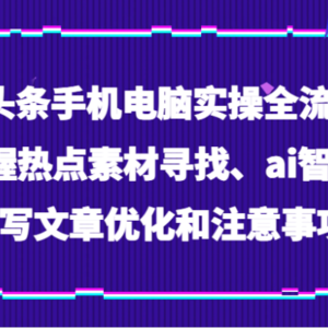 Ai头条手机电脑实操全流程，掌握热点素材寻找、ai智能撰写文章优化和注意事项