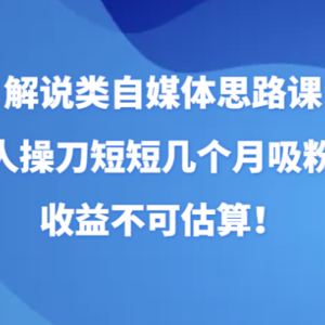 解说类自媒体思路课，纯个人操刀短短几个月吸粉80w，收益不可估算！