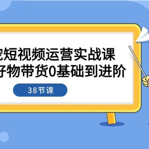 萌宠·短视频运营实战课：萌宠好物带货0基础到进阶（38节课）