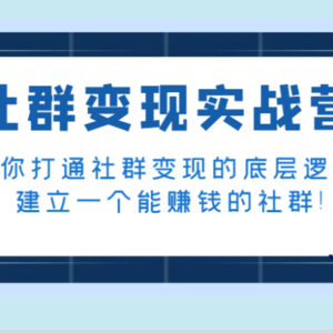 社群变现实战营，带你打通社群变现的底层逻辑，建立一个能赚钱的社群！