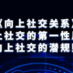 《向上社交关系》向上社交的第一性原理与向上社交的潜规则