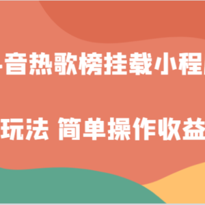 抖音热歌榜挂载小程序创新玩法，适合新手小白，简单操作收益翻倍！