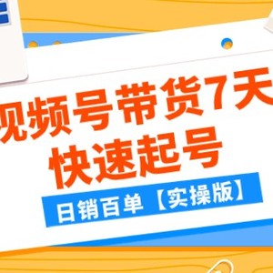 某公众号付费文章：视频号带货7天快速起号，日销百单【实操版】