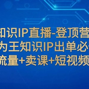 抖音知识IP直播-登顶营课程：成交为王知识IP出单必修课 流量+卖课+短视频