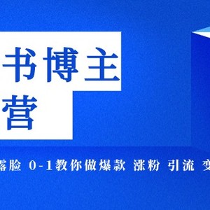 小红书博主爆款特训营-11期 无需技能 不露脸 0-1教你做爆款 涨粉 引流 变现