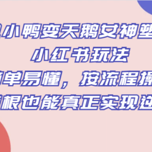 丑小鸭变天鹅女神塑造小红书玩法，简单易懂，按流程操作，草根也能真正实现逆袭