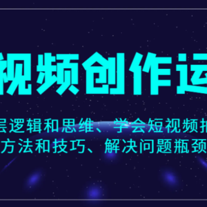 短视频创作运营，底层逻辑和思维、学会短视频拍摄的方法和技巧、解决问题瓶颈。