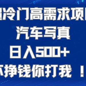 超冷门高需求项目汽车写真 日入500+ 可以矩阵放大，适合工作室或小白当做副业