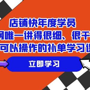 店铺-快年度学员，全网唯一讲得很细、很干货、直接可以操作的补单学习课程