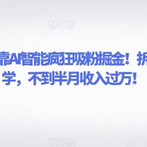 致富引擎！靠AI智能疯狂吸粉掘金！拆解式细分教学，不到半月收入过万！