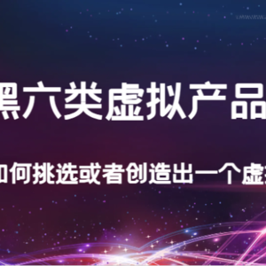 某公众号付费文章：黑六类虚拟产品，新手如何挑选或者创造出一个虚拟产品