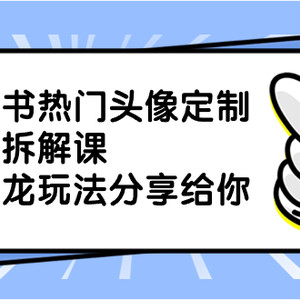 小红书热门头像定制变现拆解课，一条龙玩法分享给你