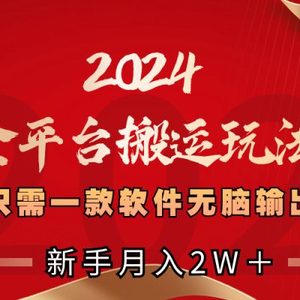 2024全平台搬运玩法，只需一款软件，无脑输出，新手也能月入2W＋