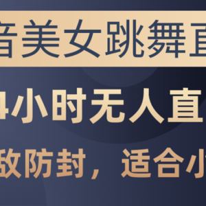 抖音美女跳舞直播，日入3000+，24小时无人直播，无敌防封技术，小白最…